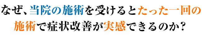 なぜ、当院の施術を受けるとたった一回の施術で症状改善が実感できるのか?