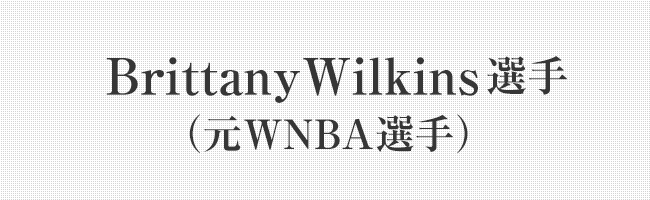 Brittany Wilkins選手（元WNBA選手）